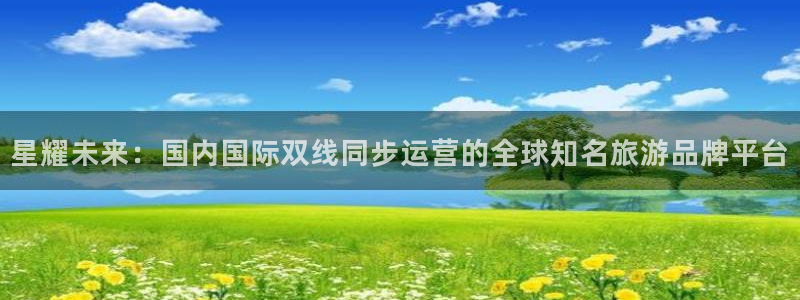 蓝狮娱乐,com：星耀未来：国内国际双线同步运营的全球知名旅游品牌平台