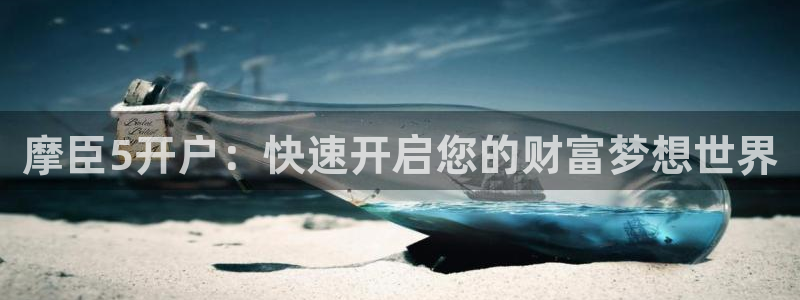 蓝狮娱乐注册网站：摩臣5开户：快速开启您的财富梦想世界