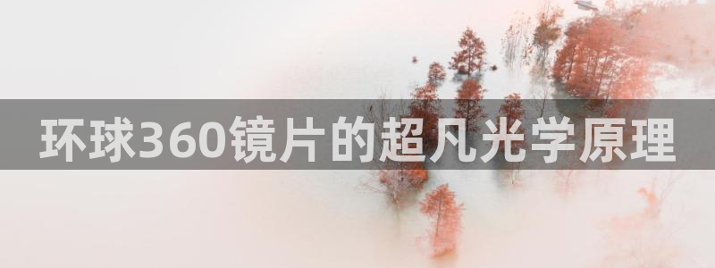 蓝狮娱乐app最新版：环球360镜片的超凡光学原理