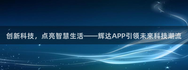 蓝狮娱乐下载链接：创新科技，点亮智慧生活——辉达APP引领未来科技潮流