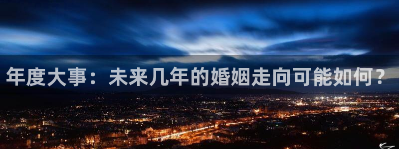 蓝狮注册平台：年度大事：未来几年的婚姻走向可能如何？