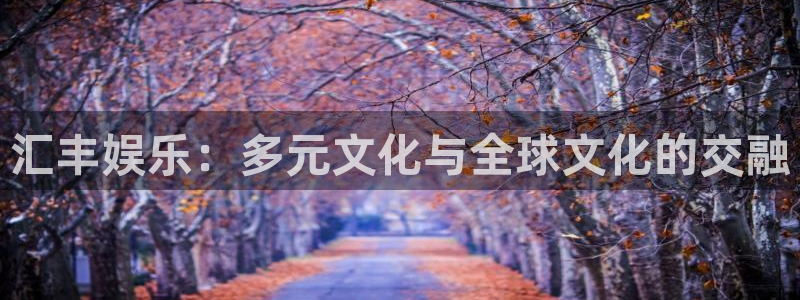 蓝狮娱乐.com：汇丰娱乐：多元文化与全球文化的交融