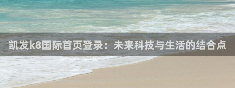 蓝狮娱乐怎么下载：凯发k8国际首页登录：未来科技与生活的结合点