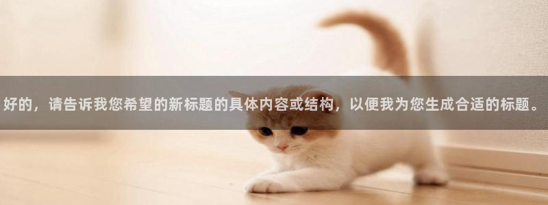 壹号app下载：好的，请告诉我您希望的新标题的具体内容或结构，以便我为您生成合适的标题。