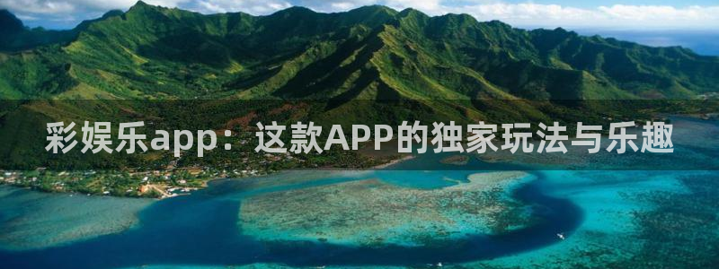 蓝狮娱乐平台官方入口下载：彩娱乐app：这款APP的独家玩法与乐趣