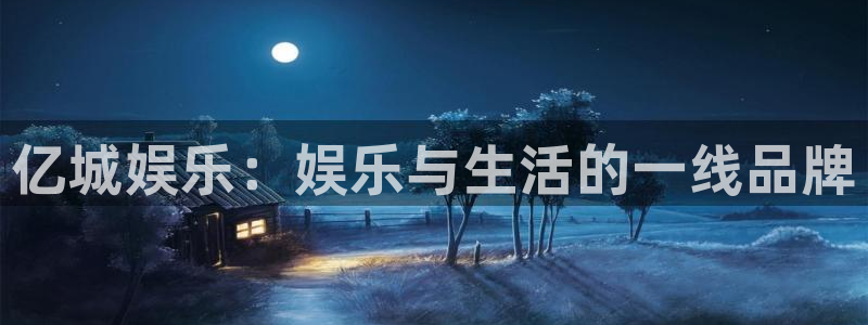 蓝狮娱乐注册链接入口：亿城娱乐：娱乐与生活的一线品牌