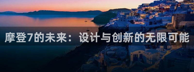 蓝狮娱乐注册：摩登7的未来：设计与创新的无限可能