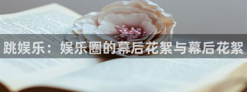 蓝狮娱乐下载链接是多少：跳娱乐：娱乐圈的幕后花絮与幕后花絮