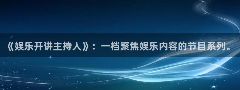 蓝狮娱乐下载：《娱乐开讲主持人》：一档聚焦娱乐内容的节目系列。