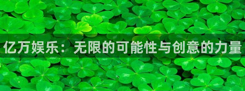 南宫蓝狮娱乐官网版：亿万娱乐：无限的可能性与创意的力量