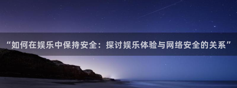 伟德国际集团 壹号(one game)：“如何在娱乐中保持安全：探讨娱乐体验与网络安全的关系”