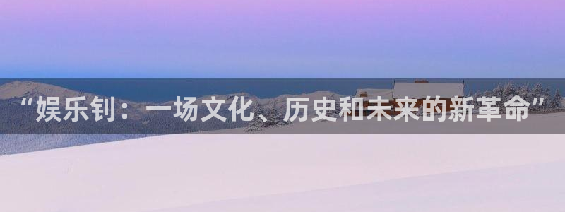 蓝狮娱乐：“娱乐钊：一场文化、历史和未来的新革命”