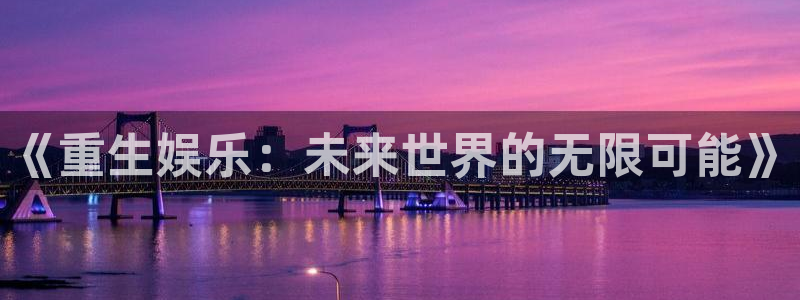 蓝狮在线平台注册：《重生娱乐：未来世界的无限可能》