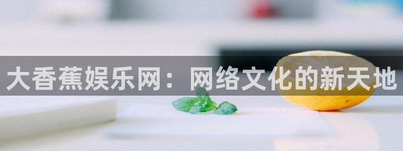 蓝狮在线：大香蕉娱乐网：网络文化的新天地