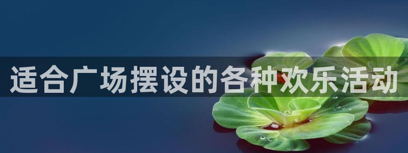 蓝狮注册：适合广场摆设的各种欢乐活动