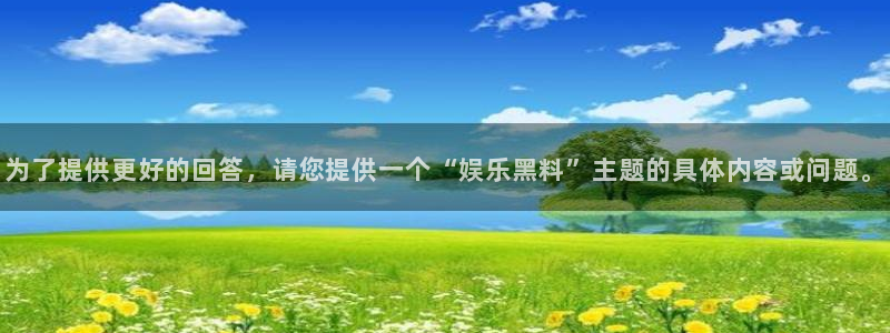 壹号app官方登录入口下载：为了提供更好的回答，请您提供一个“娱乐黑料”主题的具体内容或问题。