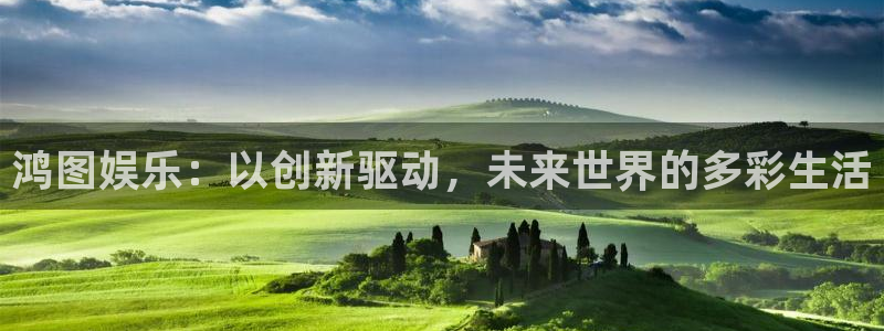 蓝狮娱乐的平台：鸿图娱乐：以创新驱动，未来世界的多彩生活