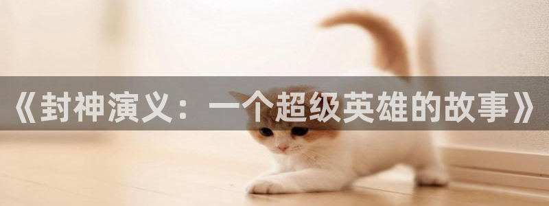 蓝狮在线登录注册：《封神演义：一个超级英雄的故事》