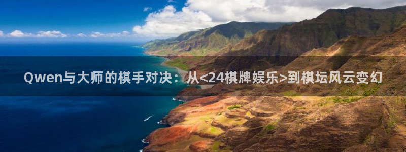蓝狮娱乐平台注册账号：Qwen与大师的棋手对决：从<24棋牌娱乐>到棋坛风云变幻