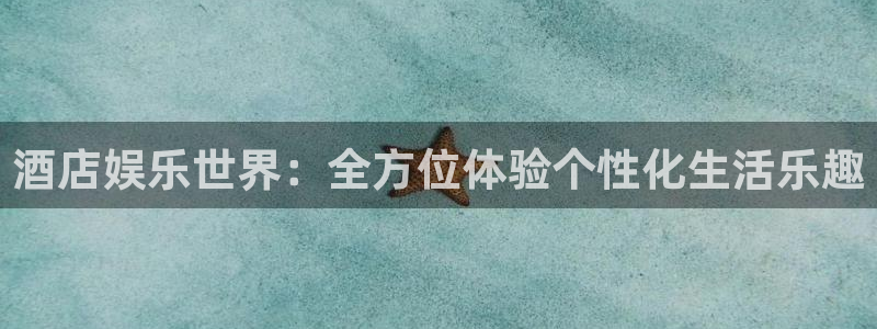 蓝狮开户：酒店娱乐世界：全方位体验个性化生活乐趣