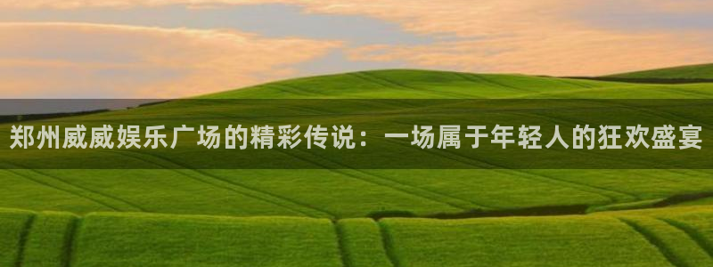 蓝狮娱乐pg：郑州威威娱乐广场的精彩传说：一场属于年轻人的狂欢盛宴