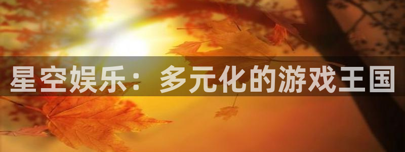 蓝狮娱乐官网入口：星空娱乐：多元化的游戏王国